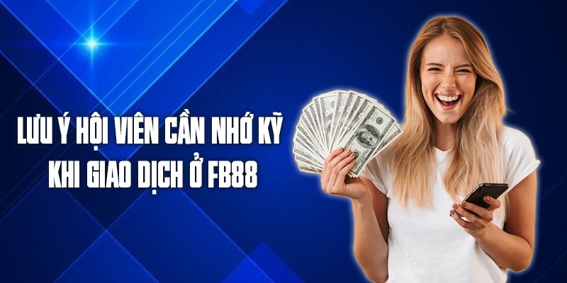 Lưu ý hội viên cần nhớ kỹ khi giao dịch ở FB88